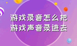 游戏录音怎么把游戏声音录进去