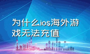 为什么ios海外游戏无法充值