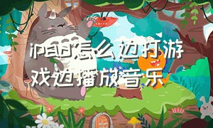 ipad怎么边打游戏边播放音乐