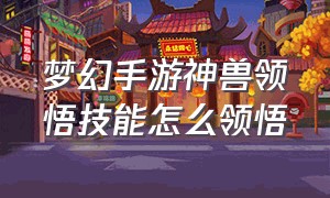 梦幻手游神兽领悟技能怎么领悟