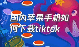 国内苹果手机如何下载tiktok