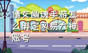 倩女幽魂手游怎么绑定网易大神账号（倩女幽魂手游怎么切换账号登录）