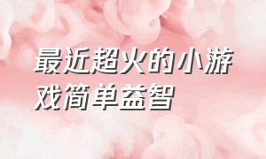 最近超火的小游戏简单益智（全新益智小游戏让你玩到停不下来）