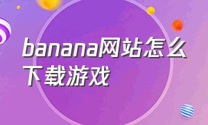 banana网站怎么下载游戏