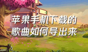 苹果手机下载的歌曲如何导出来