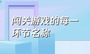 闯关游戏的每一环节名称