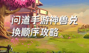 问道手游神兽兑换顺序攻略