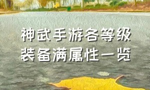 神武手游各等级装备满属性一览（神武手游110级装备一览表）