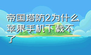 帝国塔防2为什么苹果手机下载不了