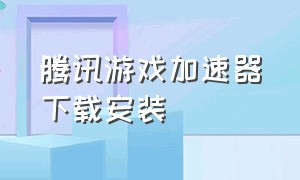 腾讯游戏加速器下载安装