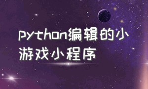 python编辑的小游戏小程序