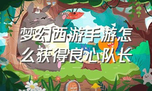 梦幻西游手游怎么获得良心队长