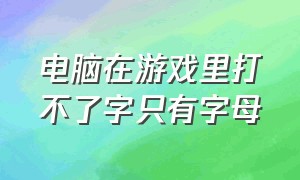 电脑在游戏里打不了字只有字母