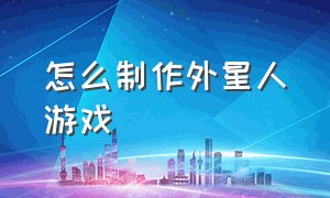 怎么制作外星人游戏