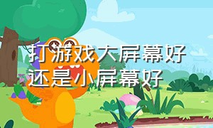 打游戏大屏幕好还是小屏幕好