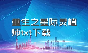 重生之星际灵植师txt下载