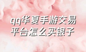 qq华夏手游交易平台怎么买银子（qq华夏手游退款教程）