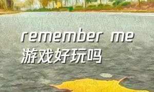 remember me游戏好玩吗（rememberme游戏怎么进行同步）