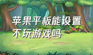 苹果平板能设置不玩游戏吗