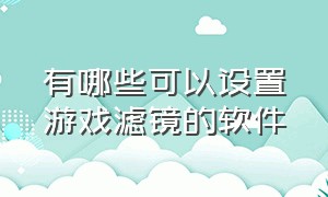 有哪些可以设置游戏滤镜的软件