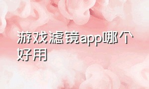 游戏滤镜app哪个好用