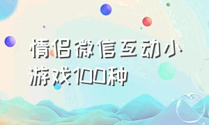 情侣微信互动小游戏100种（情侣微信互动小游戏文字套路）