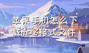 苹果手机怎么下载mp3格式文件（苹果手机怎么直接下载mp3格式音乐）