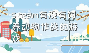 steam有没有饲养动物作战的游戏