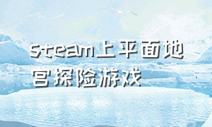 steam上平面地宫探险游戏（steam免费探险游戏）