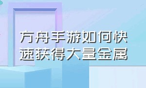 方舟手游如何快速获得大量金属