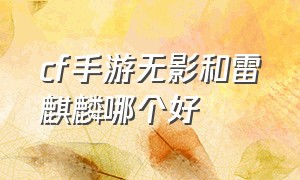 cf手游无影和雷麒麟哪个好