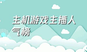 主机游戏主播人气榜（主机游戏直播排行榜前十名）