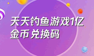 天天钓鱼游戏1亿金币兑换码