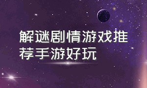 解谜剧情游戏推荐手游好玩（解谜手游推荐中文版游戏排行榜）