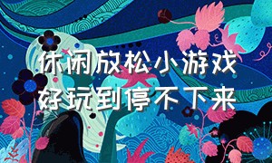 休闲放松小游戏好玩到停不下来