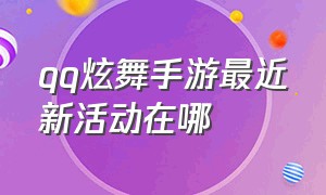 qq炫舞手游最近新活动在哪（qq炫舞手游辅助挂免费）