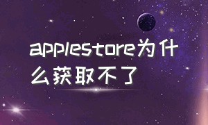 applestore为什么获取不了