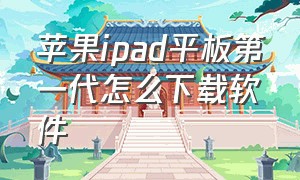 苹果ipad平板第一代怎么下载软件