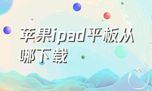 苹果ipad平板从哪下载（苹果ipad平板最新款型号）