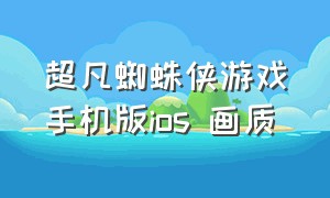 超凡蜘蛛侠游戏手机版ios 画质