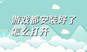 游戏都安装好了怎么打开