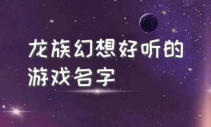 龙族幻想好听的游戏名字（龙族幻想游戏id空白代码）