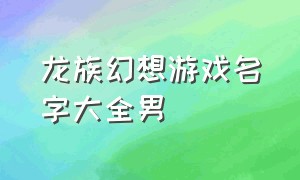 龙族幻想游戏名字大全男