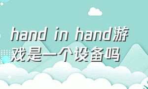 hand in hand游戏是一个设备吗