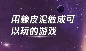 用橡皮泥做成可以玩的游戏