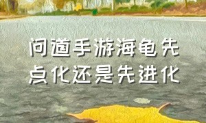 问道手游海龟先点化还是先进化