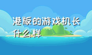 港版的游戏机长什么样