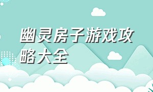 幽灵房子游戏攻略大全