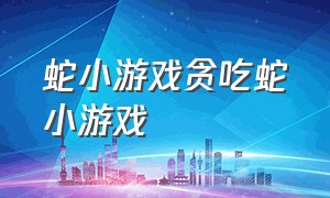 蛇小游戏贪吃蛇小游戏