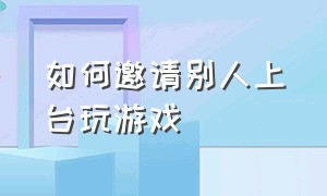 如何邀请别人上台玩游戏